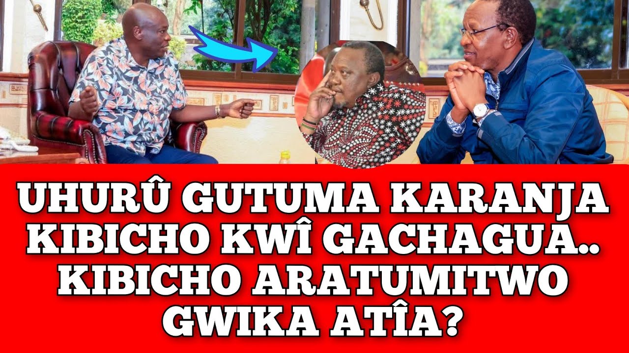 UHURU GÛTÚMA KARANJA KIBICHO ACEMANÎE NA GACHAGUA... KIBICHO ARATUMITWO GWÎKA ATÎA?