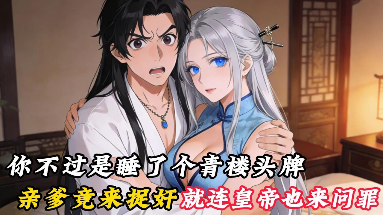 你不過是睡了個青樓頭牌，親爹居然來捉姦，皇帝也來問罪......#小说推文 #穿越 #動漫 #小说