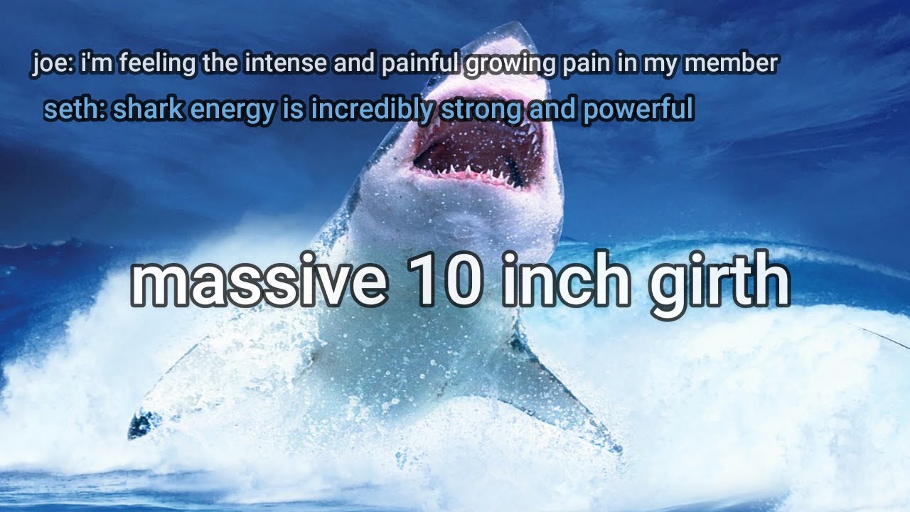 feel the anger and wrath of shark energy ➜Massive 10 inch girth penis