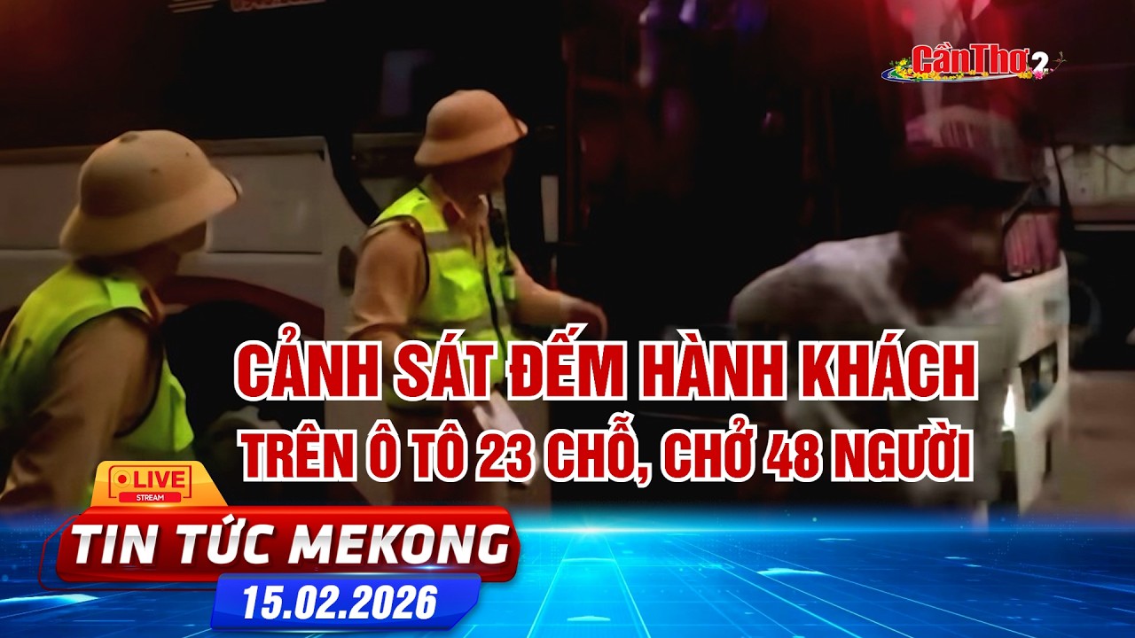 [🔴 Live] Cảnh sát đếm hành khách trên ôtô 23 chỗ, chở 48 người | Tin tức Mekong 15.02.2026 | Cần Thơ