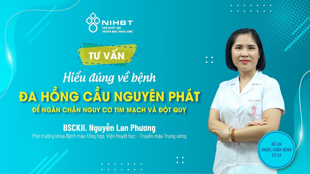 🔴TƯ VẤN: HIỂU VỀ BỆNH ĐA HỒNG CẦU NGUYÊN PHÁT ĐỂ NGĂN CHẶN NGUY CƠ TIM MẠCH VÀ ĐỘT QUỴ