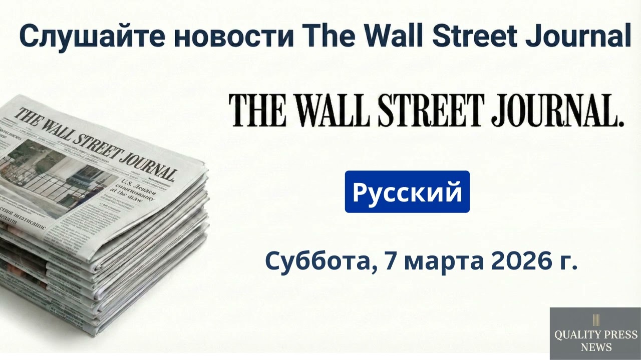 Обзор новостей Wall Street Journal ｜ 7 марта 2026 г , суббота