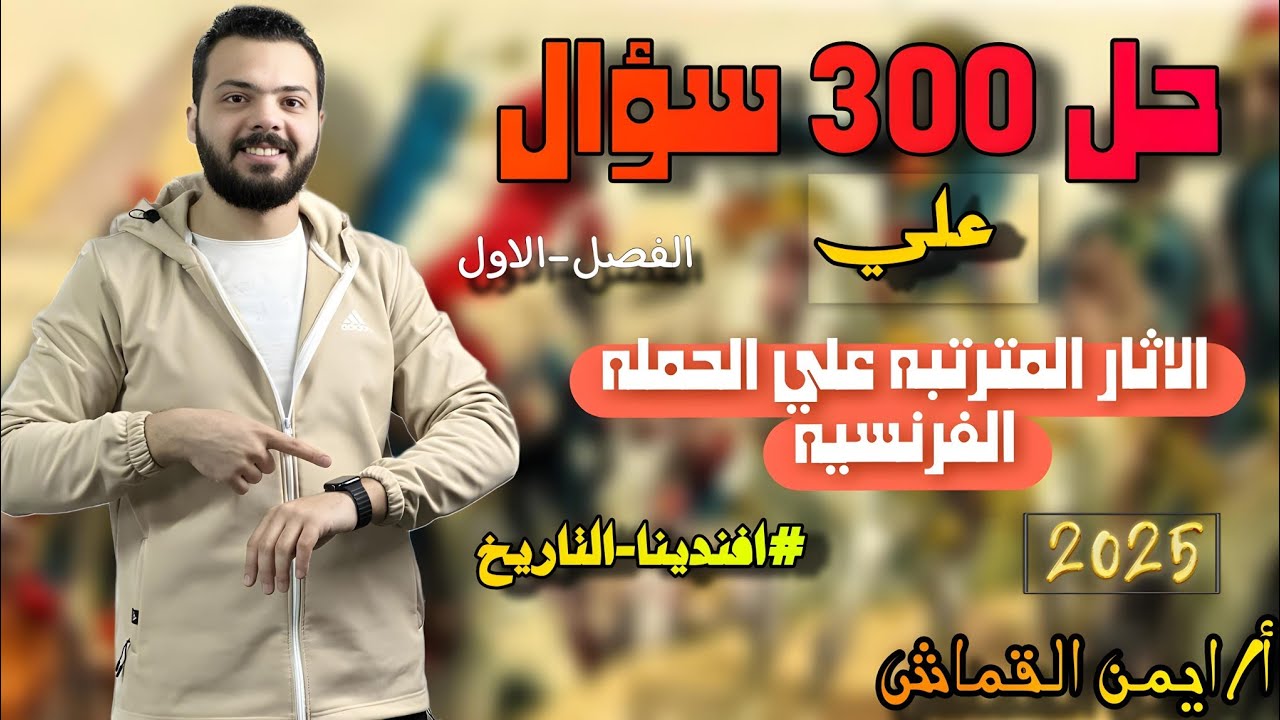حل ٣٠٠ سؤال - الاثار المترتبه على الحمله الفرنسيه - الفصل الاول - ايمن القماش - ٢٠٢٥