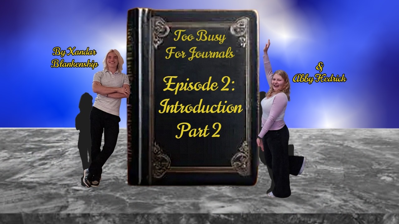 Introduction Part 2-Too Busy For Journals by Xandar Blankenship and Abby Hedrick-Episode #2