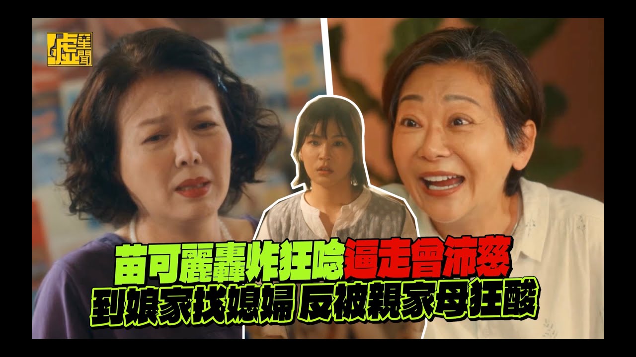 太太太厲害／苗可麗轟炸狂唸逼走曾沛慈！到娘家找媳婦 反被親家母狂酸
