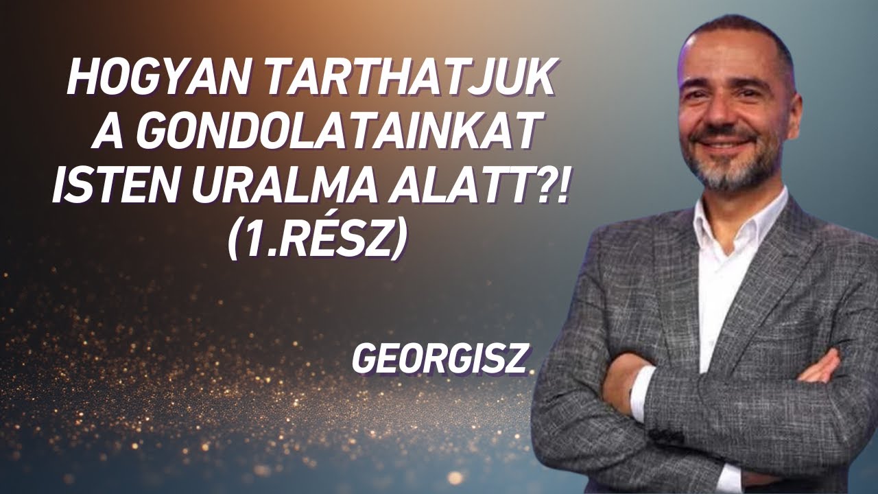 Georgisz: Hogyan tarthatjuk a gondolatainkat Isten uralma alatt?! (1.r&eacute;sz) 25/11/20