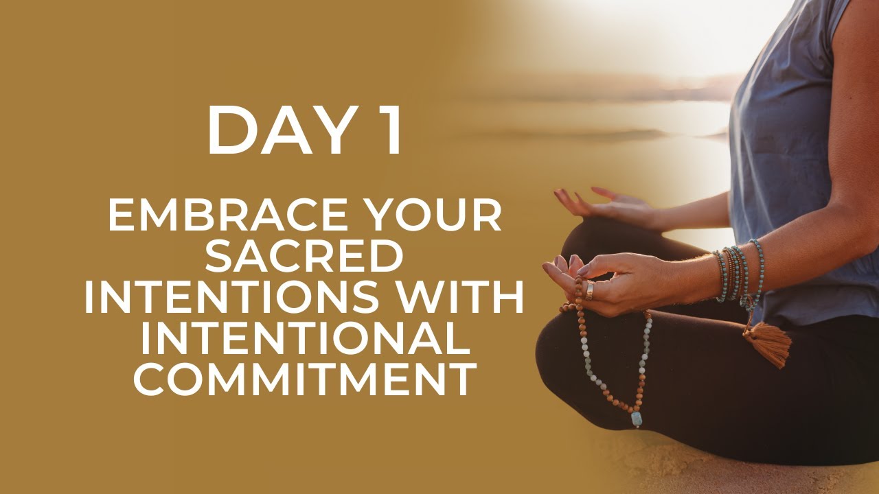 Day 1: Embrace Your Sacred Intentions With Intentional Commitment!