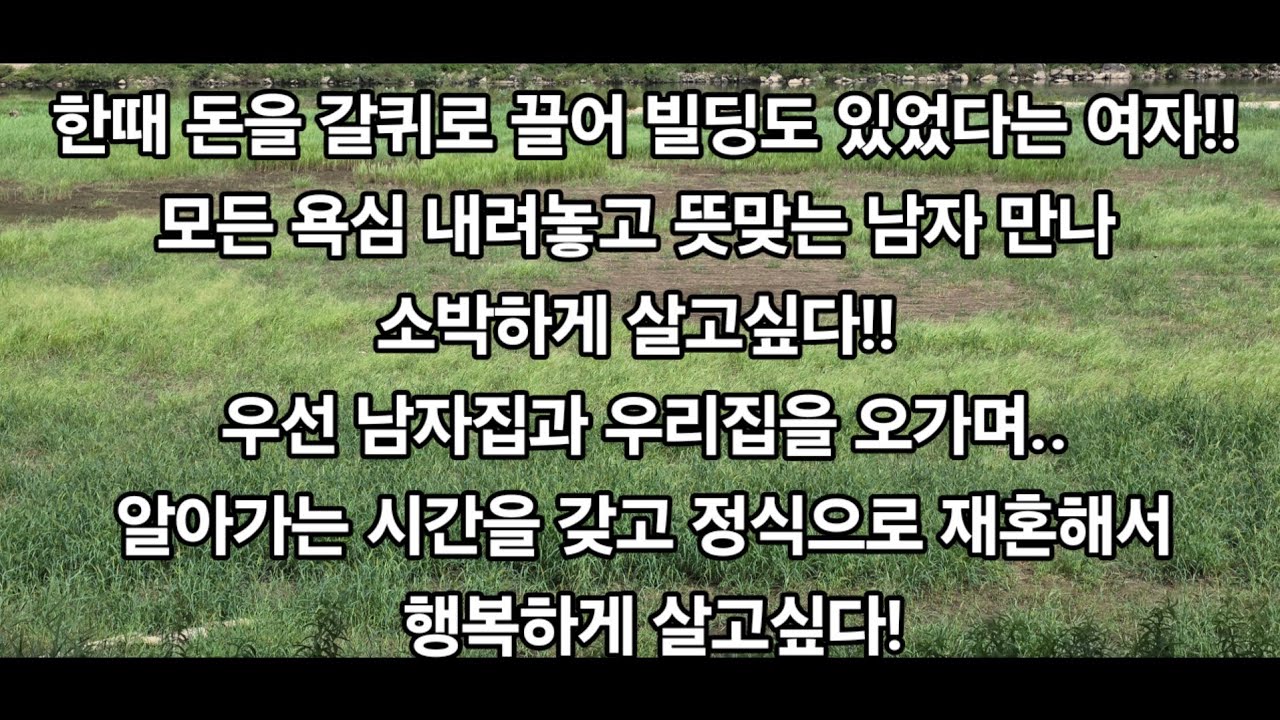 한때 돈을 갈퀴로 끌어 빌딩도 있었다는 여자!모든 욕심 내려놓고 뜻맞는 남자 만나 소박하게 살고싶다! 우선 남자집과 우리집을 오가며 살다가 시간을 갖고 정식으로 재혼해서 살고싶다!