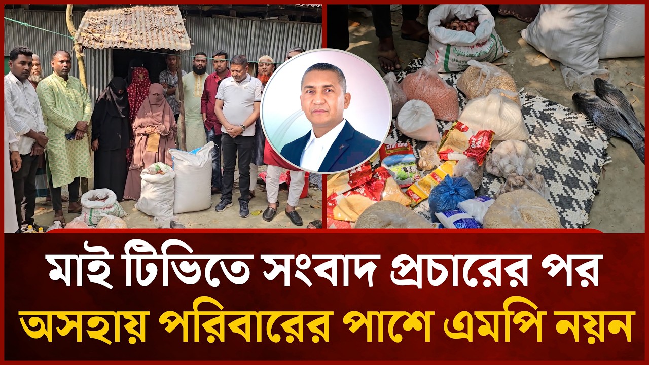 মাই টিভিতে সংবাদ প্রচারের পর অসহায় পরিবারের পাশে এমপি নুরুল ইসলাম নয়ন | Mytv