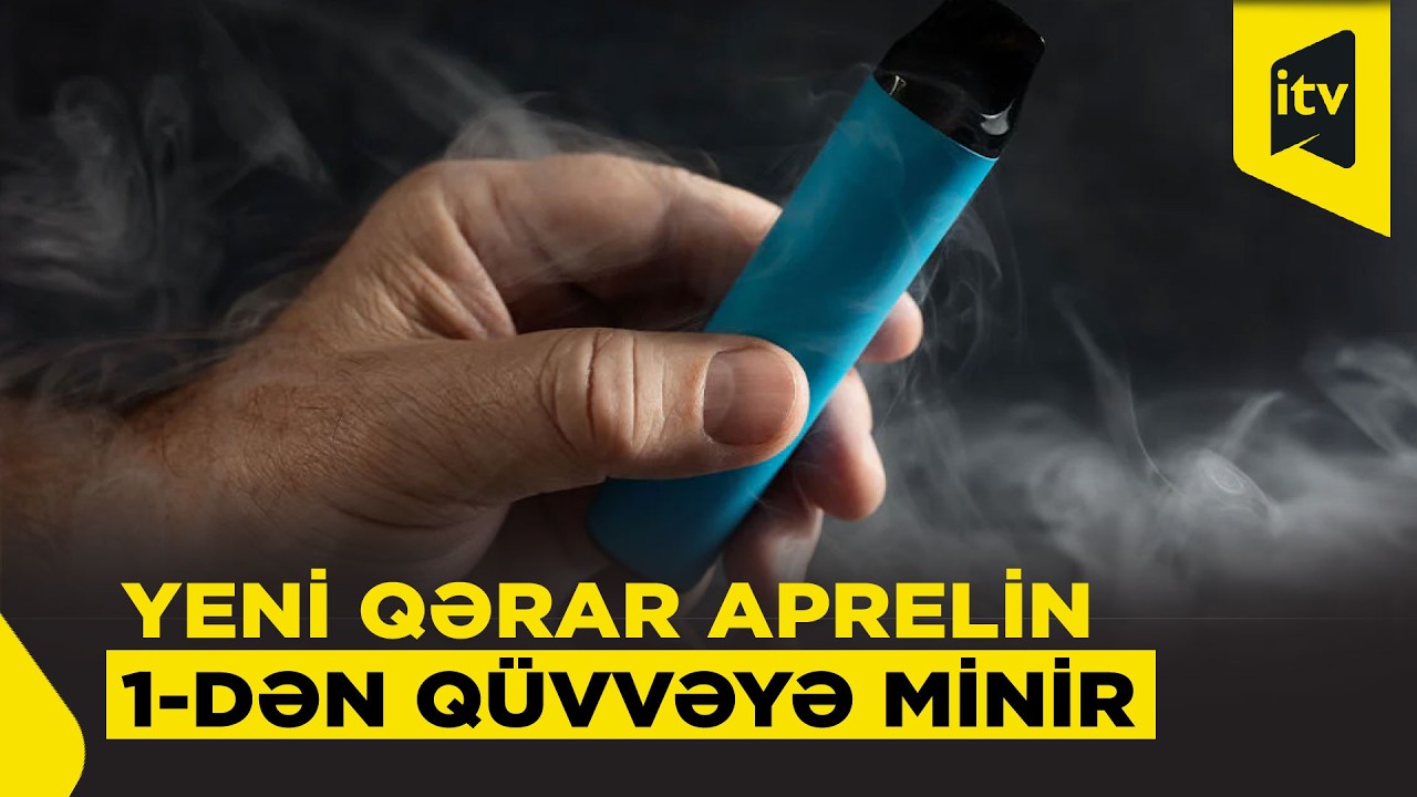 Elektron siqaretlərlə bağlı yeni qaydalar: qərar aprelin 1-dən tətbiq olunacaq