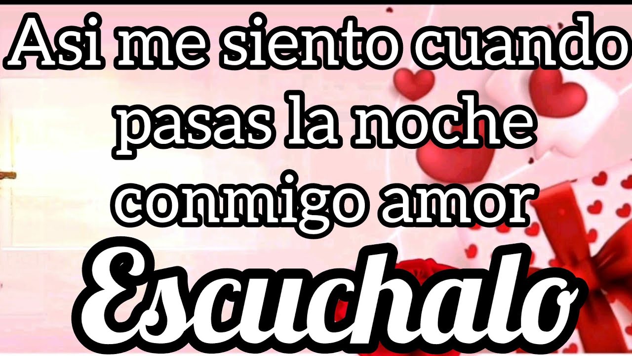 Así me siento cuando pasas la noche conmigo amor  ESCUCHALO