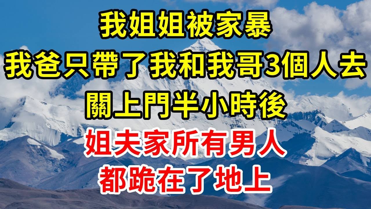 我姊姊被家暴，我爸只帶了我和我哥3個人去，關上門半小時後，姐夫家所有男人都跪在了地上#情感 #故事分享 #故事頻道 #感情 #人生感悟
