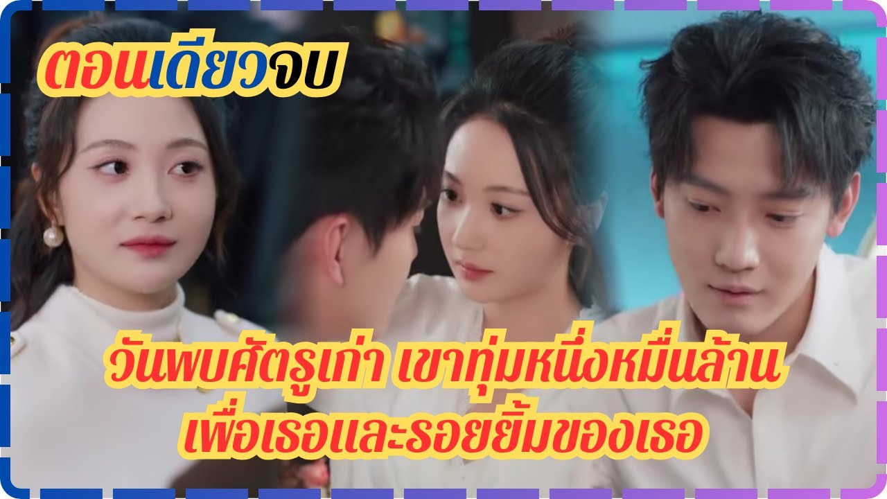 (ตอนเดียวจบ)วันพบศัตรูเก่า เขาทุ่มหนึ่งหมื่นล้านเพื่อเธอและรอยยิ้มของเธอ
