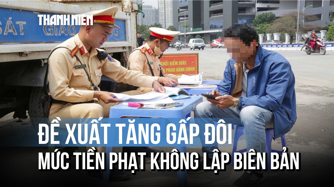 Đề xuất tăng gấp đôi mức tiền xử phạt không lập biên bản, thêm cả 