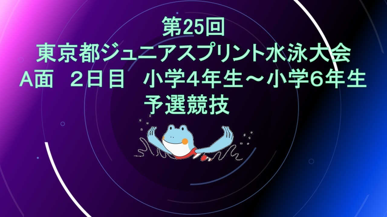 【Å面2日目】第25回東京都ジュニアスプリント水泳大会/小学4年生～小学6年生予選競技