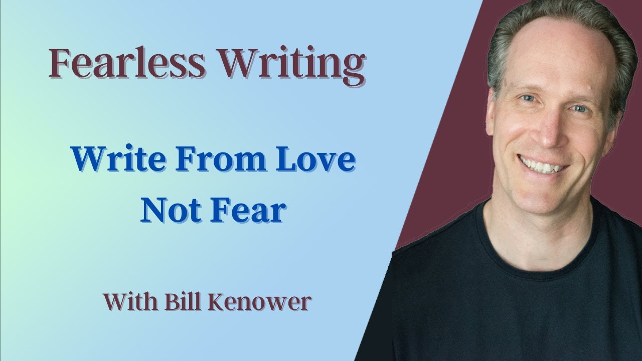 Fearless Writing with Bill Kenower: Write From Love, Not Fear