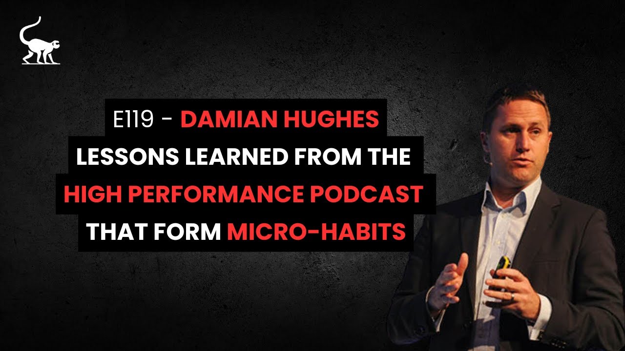 E119 - Damian Hughes, Lessons learned from The High Performance Podcast that form Micro-Habits