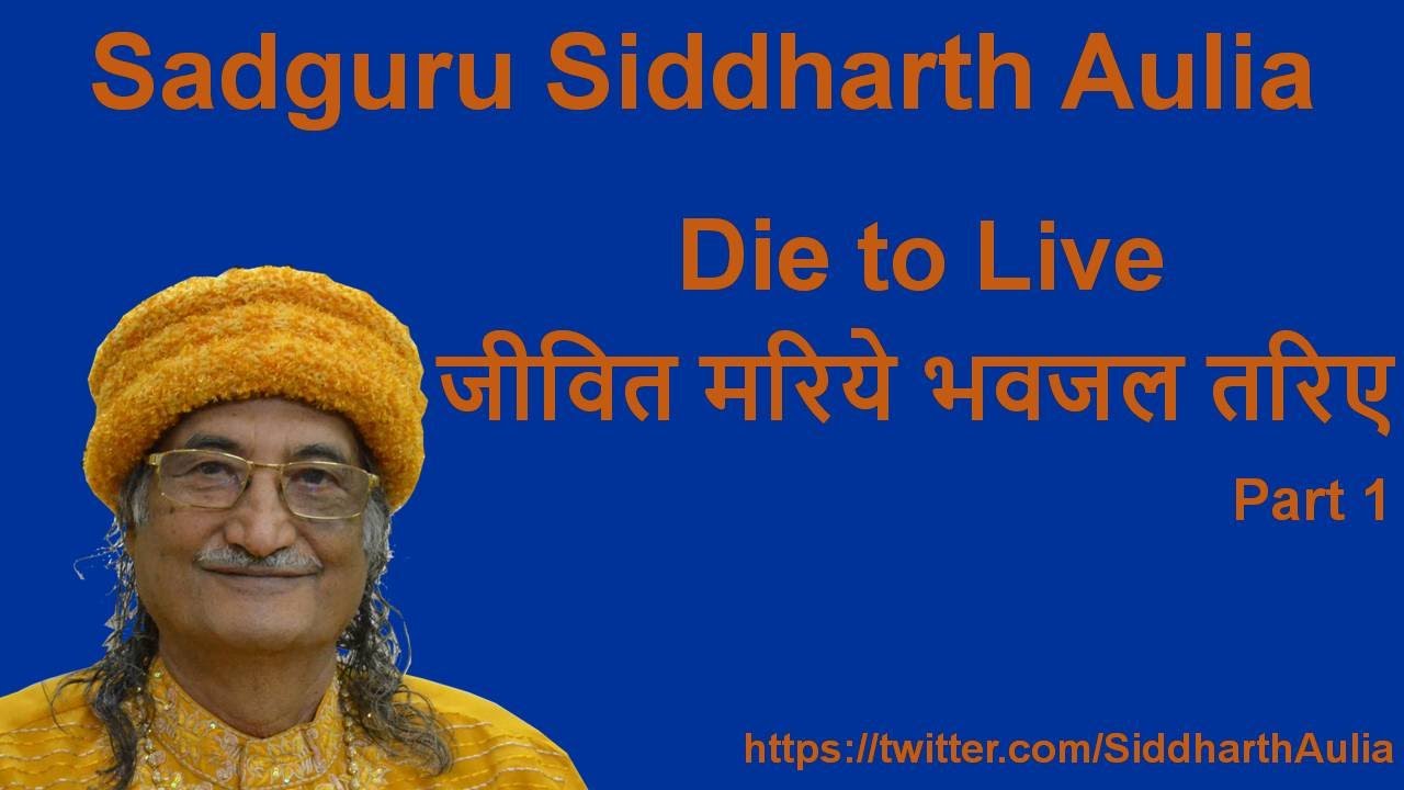 Die to Live -Part I (जीवित मरिये भवजल तरिए-1): Sadguru Siddharth Aulia Ji