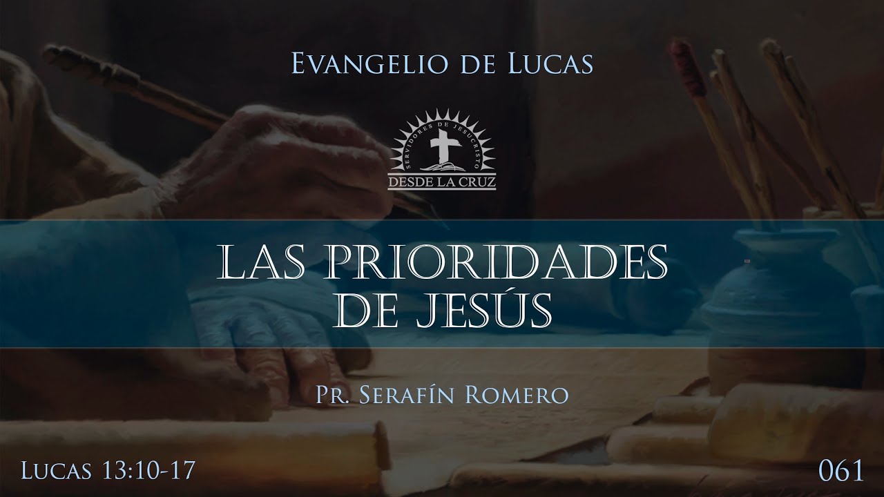 061 LUCAS 13:10-17 - LAS PRIORIDADES DE JES&Uacute;S - Pr. Seraf&iacute;n Romero