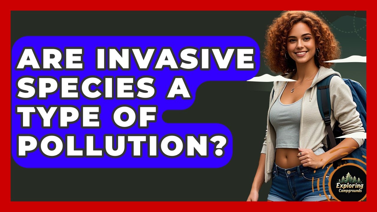 Are Invasive Species A Type Of Pollution? - Exploring Campgrounds
