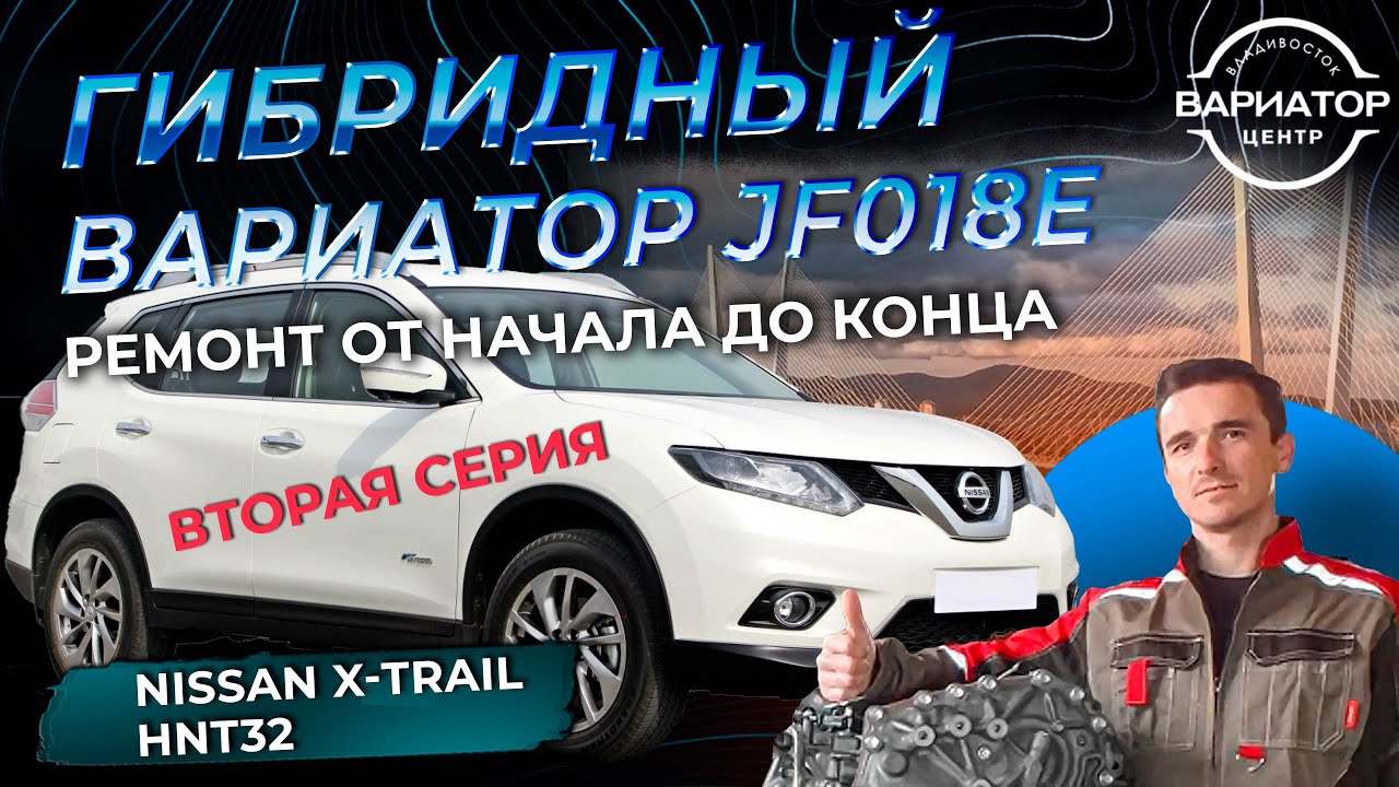 Капитальный ремонт гибридного вариатора JF018e на Ниссан ИксТрейл HNT32 вторая серия