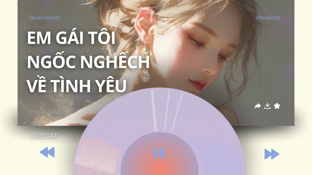 AUDICAT SỐ 60_EM GÁI TÔI NGỐC NGHẾCH VỀ TÌNH YÊU_ FULL AUDIO