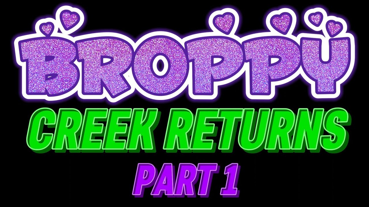 💜BROPPY💜 | Creek Returns | Part 1