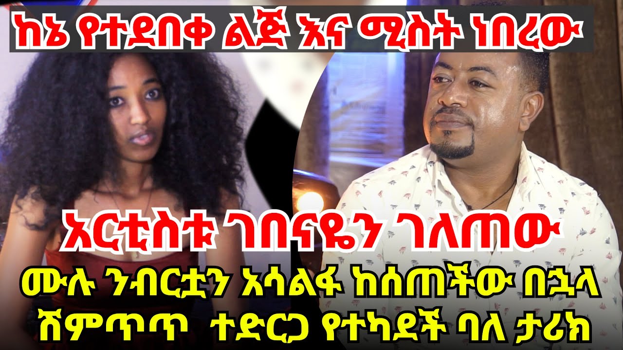 አርቲስቱ ገበናዬን ገለጠው || ከኔ የተደበቀ ልጅ እና ሚስት ነበረው || ሙሉ ንብርቷን አሳልፋ ከሰጠችው በኋላ ሽምጥጥ ተድርጋ የተካደች ባለ ታሪክ