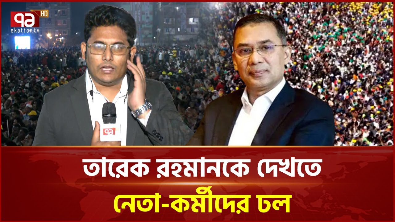 তারেক রহমানকে দেখতে নেতা-কর্মীদের ঢল | Tarique Rahman | Ekattor TV