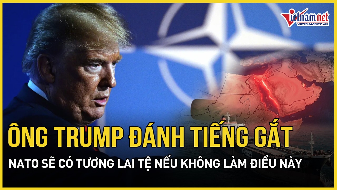 Ông Trump đánh tiếng gắt, NATO sẽ có tương lai rất tệ nếu không “ra tay” Mỹ bảo vệ eo biển Hormuz