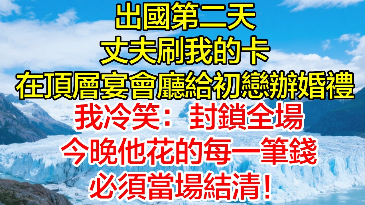 出國第二天，丈夫刷我的卡，在頂層宴會廳給初戀補辦婚禮！我冷笑：封鎖全場，今晚他花的每一筆錢必須當場結清！