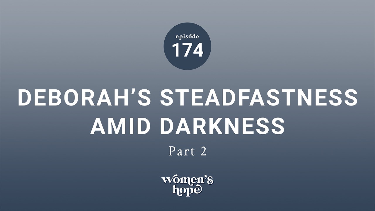 Ep. 174: Deborah’s Steadfastness Amid Darkness, Part Two | Women’s Hope