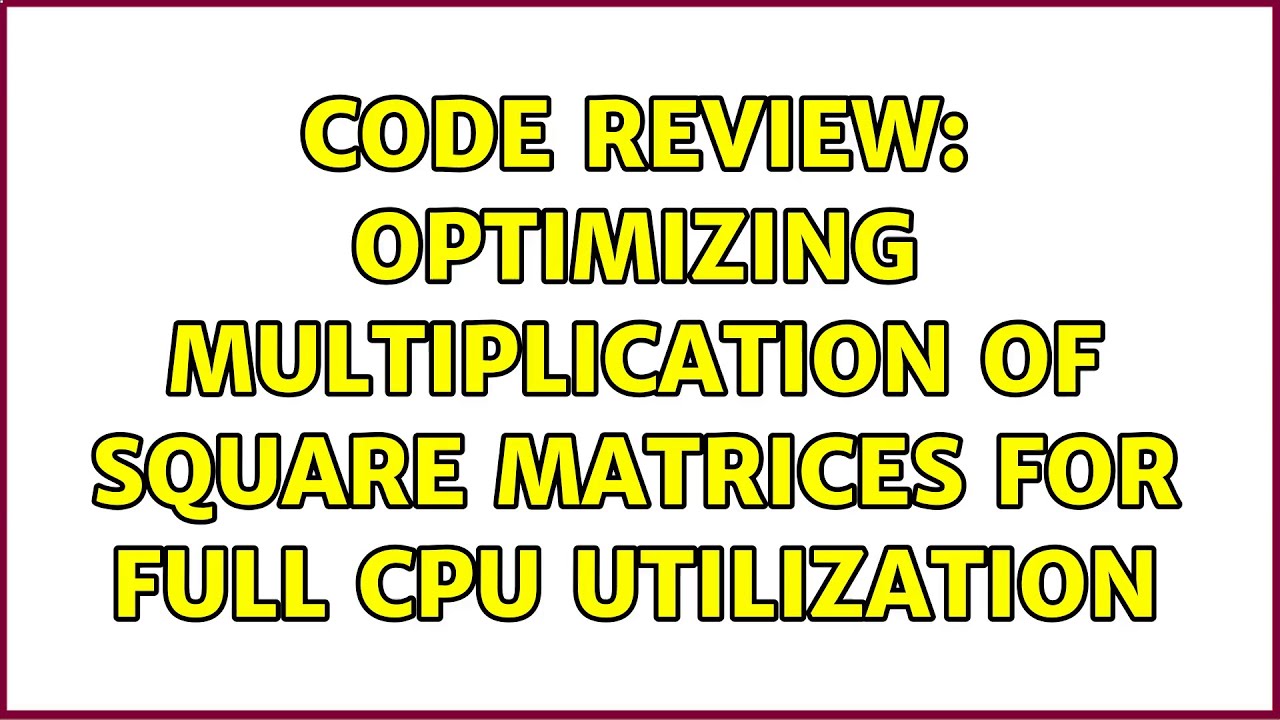 Code Review: Optimizing multiplication of square matrices for full CPU utilization