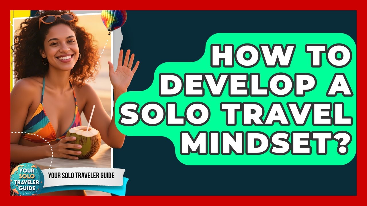 How To Develop A Solo Travel Mindset? - Your Solo Traveler Guide