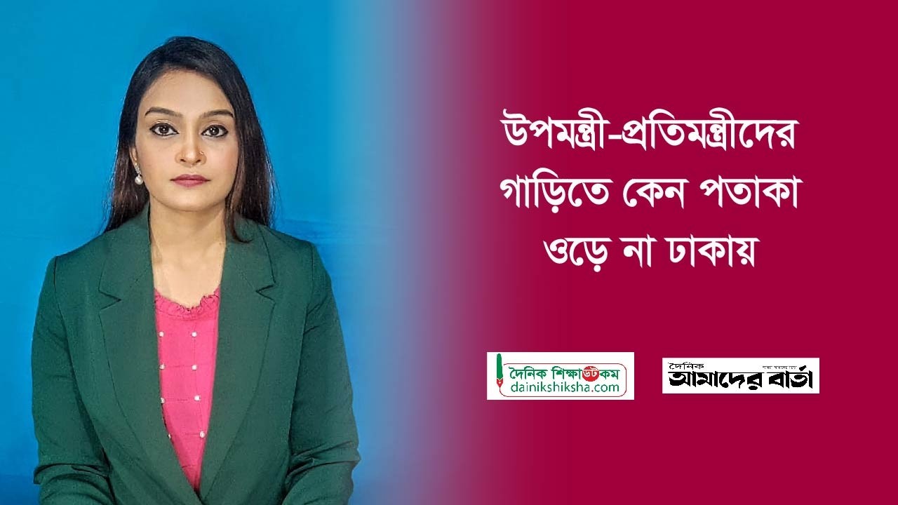 উপমন্ত্রী-প্রতিমন্ত্রীদের গাড়িতে কেন পতাকা ওড়ে না ঢাকায়