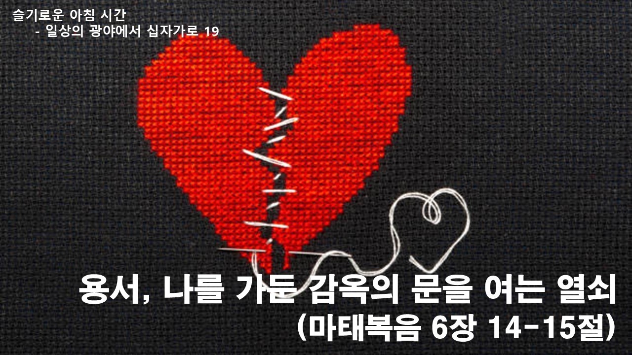 2026 사순절 묵상 20260311 【슬기로운 아침 시간】 일상의 광야에서 십자가로 19 / 용서, 나를 가둔 감옥의 문을 여는 열쇠(마 6:14-15) / 임현교 목사