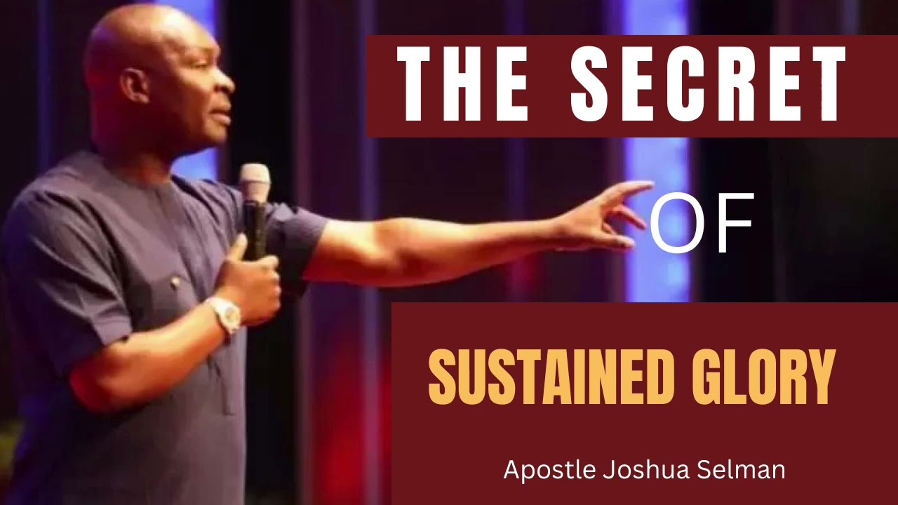 THE SECRET OF SUSTAINED GLORY. Apostle Joshua Selman