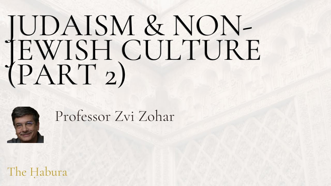 Judaism & Non-Jewish Culture: Part 2 - Professor Zvi Zohar (WEEK 46)