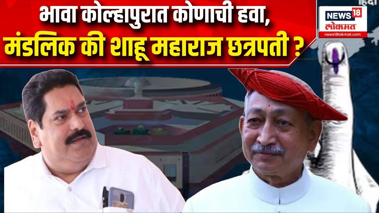 Sanjay Mandlik Vs Shahu Maharaj । भावा कोल्हापुरात कोणाची हवा,संजय मंडलिक की छत्रपती शाहू महाराज ?