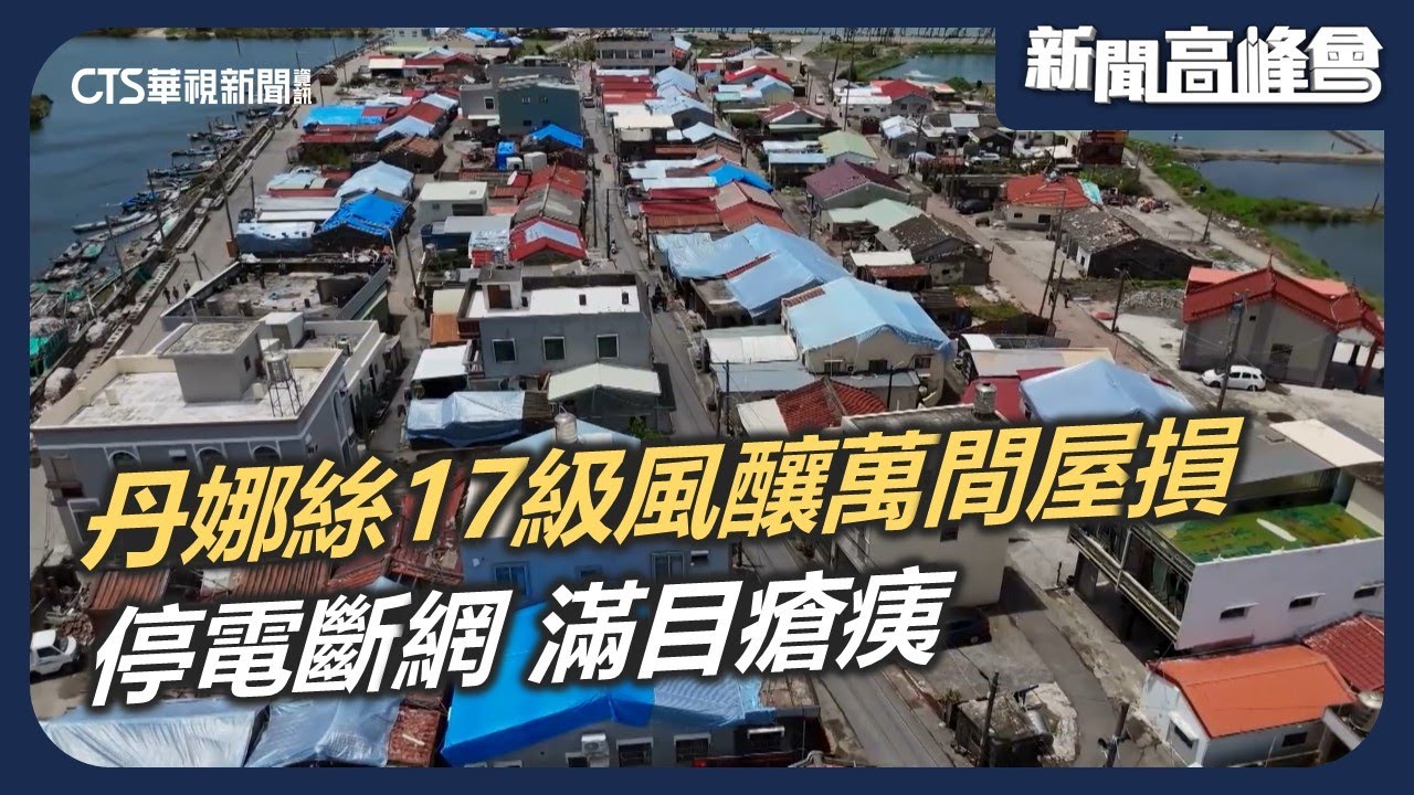 丹娜絲17級超強陣風 釀雲嘉南萬間屋損 停電斷網滿目瘡痍｜新聞高峰會 丹娜絲的極端考驗｜華視新聞 20250803