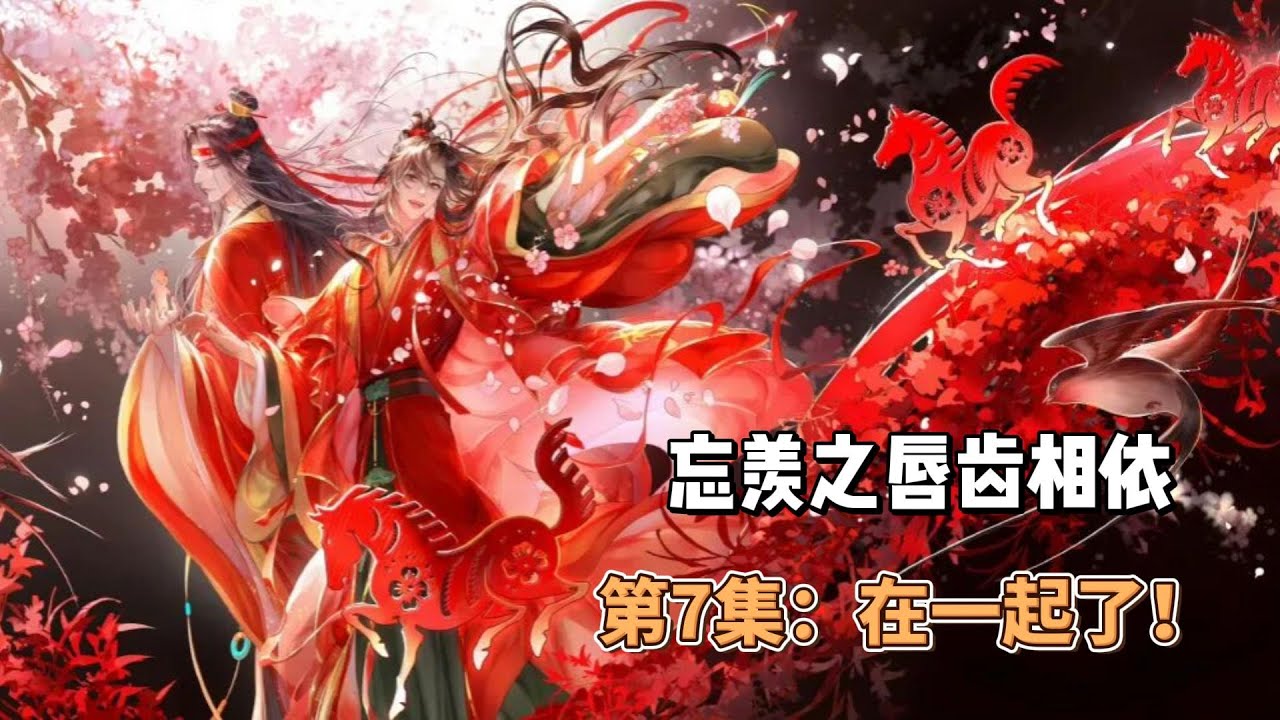 忘羡之唇齿相依，第7集：在一起了！