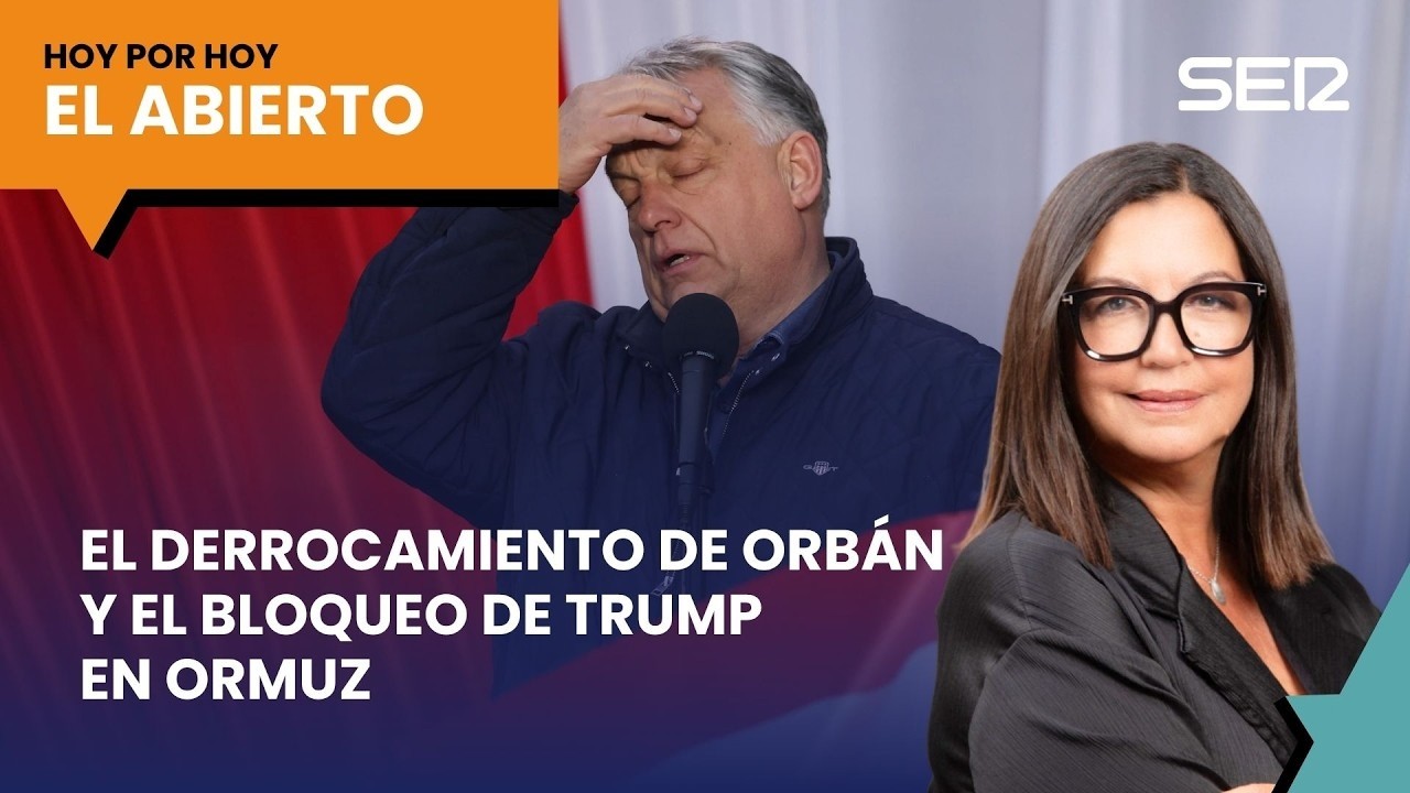 El derrocamiento de Orban y el bloqueo de Trump en Ormuz | El Abierto de 'Hoy por Hoy' (13/04/2026)