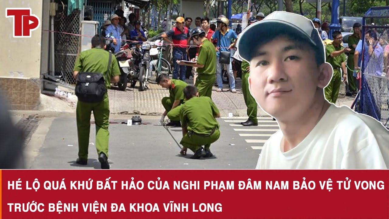 Hé lộ quá khứ bất hảo của nghi phạm đâm nam bảo vệ tử vong trước Bệnh viện Đa khoa Vĩnh Long