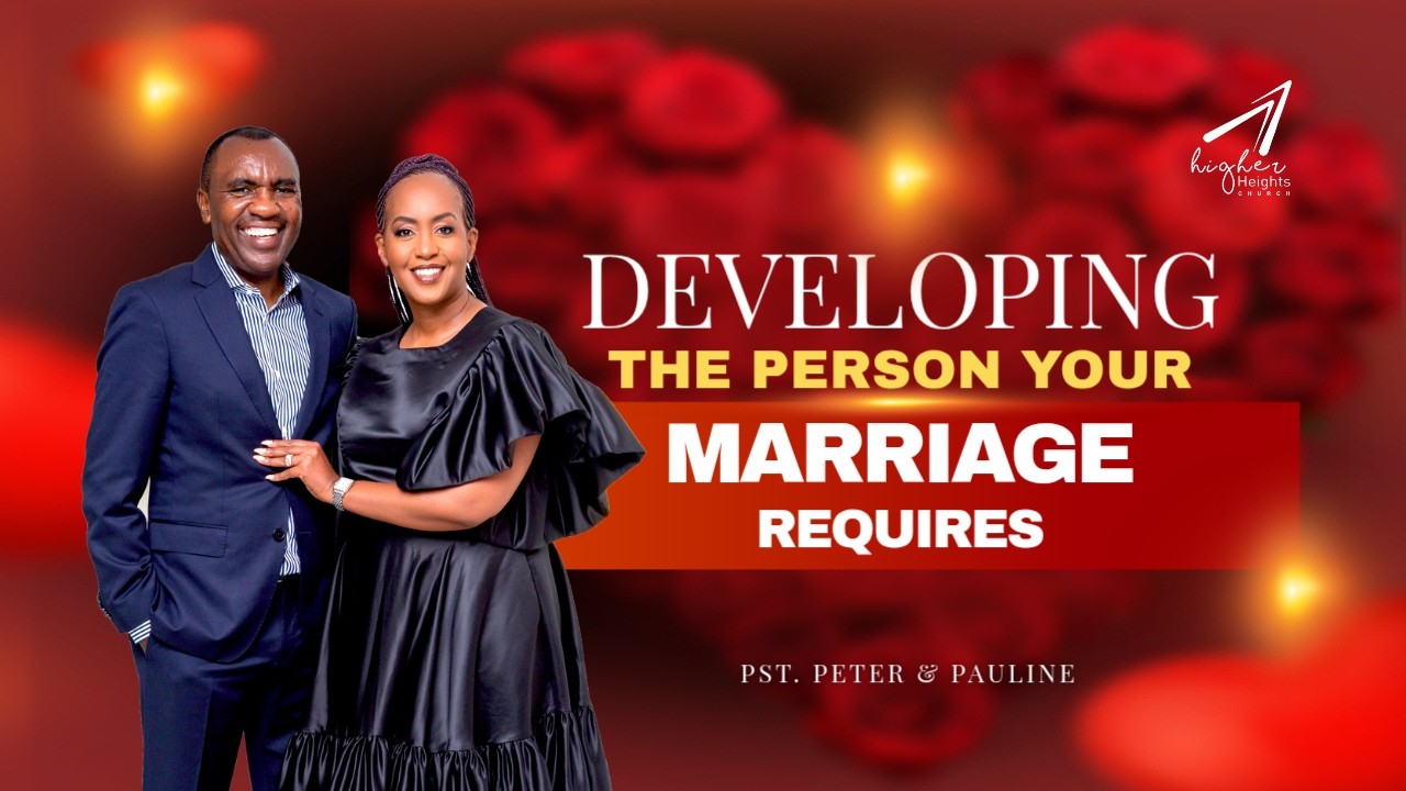 DEVELOPING THE PERSON YOUR MARRIAGE REQUIRES - PST PETER KAMAU