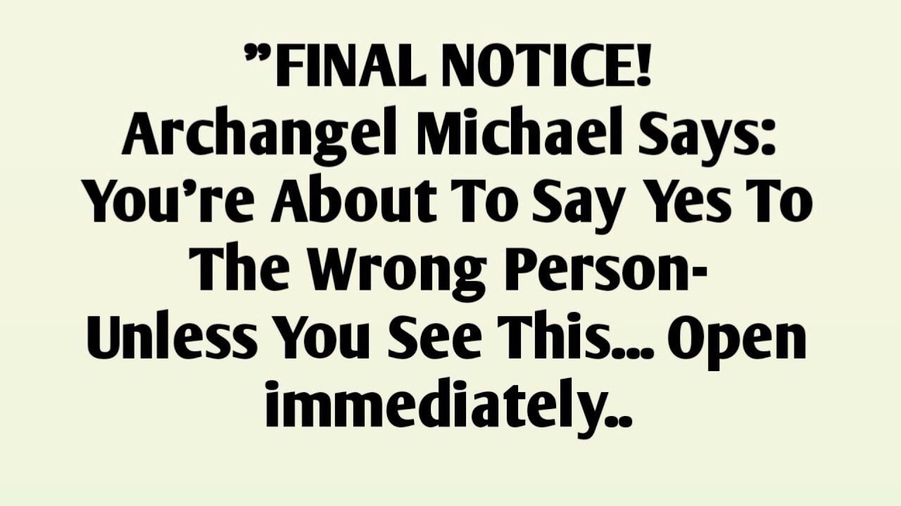 FINAL NOTICE!Archangel Michael Says:You're About To Say Yes ToThe Wrong Person-