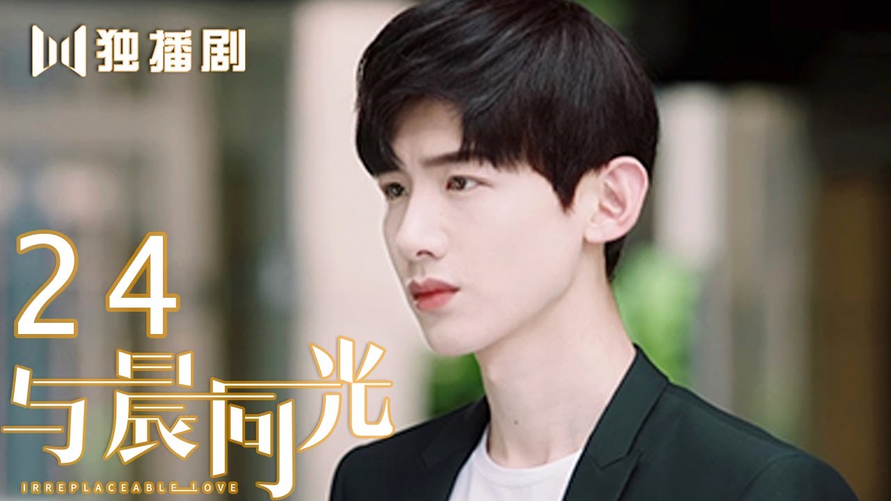 【FULL】与晨同光24 | Irreplaceable Love 24（白敬亭＆孙怡）
