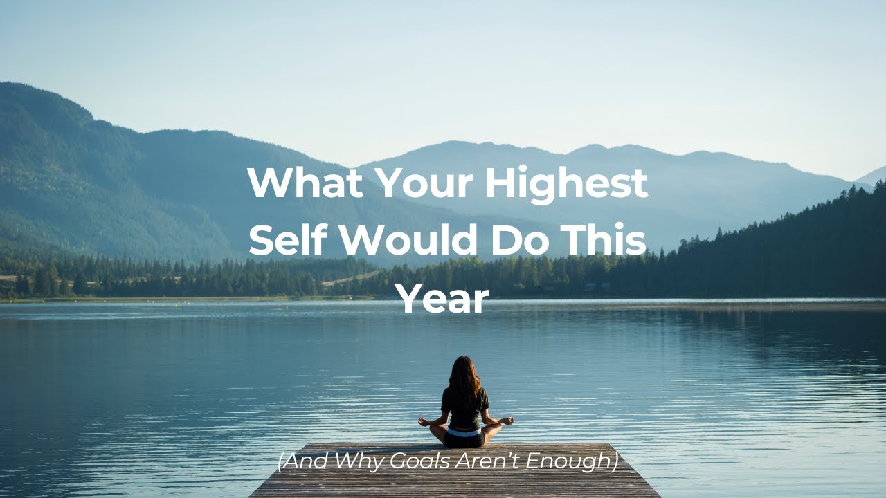 What Your Highest Self Would Do This Year (And Why Goals Aren’t Enough)