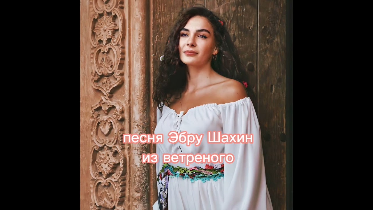 песня Эбру Шахин из ветреного ❤