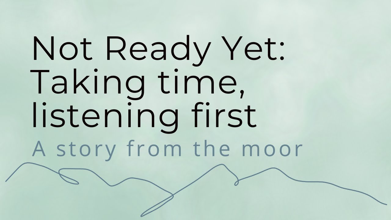 Not Ready Yet: Taking time, listening first | A story from the moor