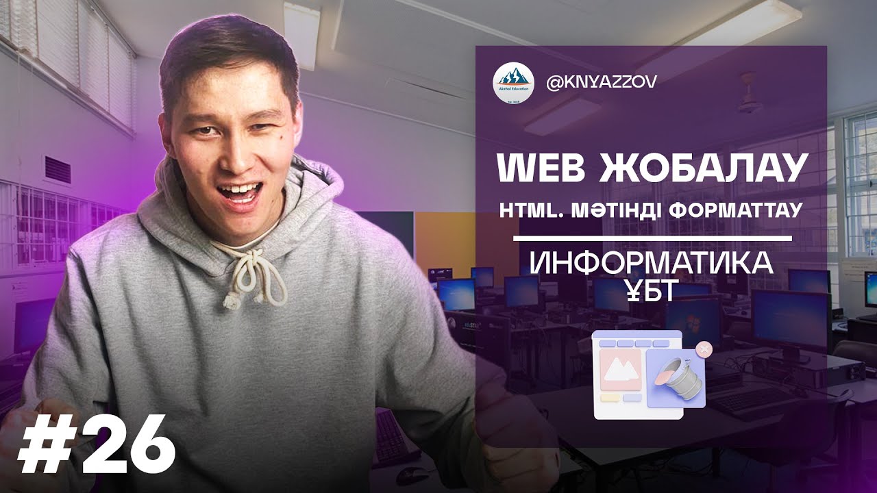 26 WEB ЖОБАЛАУ. HTML. МӘТІНДІ ФОРМАТТАУ. ИНФОРМАТИКА. АҚЖОЛ КНЯЗОВ